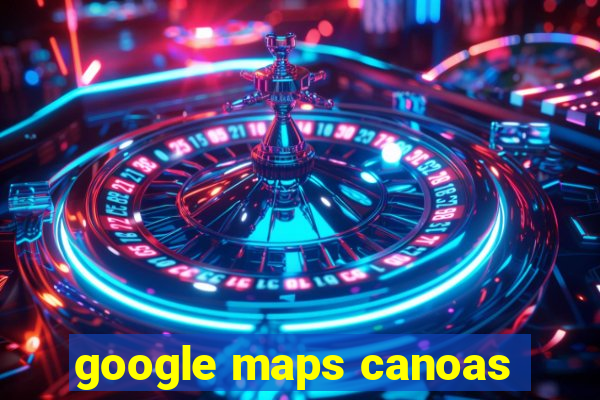 google maps canoas